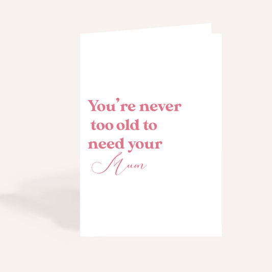 A5 Never Too Old To Need Your Mum Card