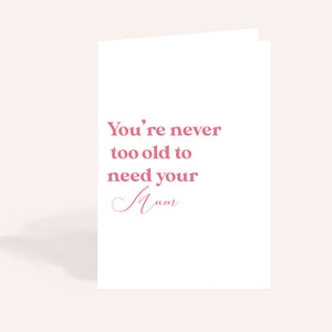 Never Too Old To Need Your Mum Card